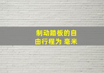 制动踏板的自由行程为 毫米